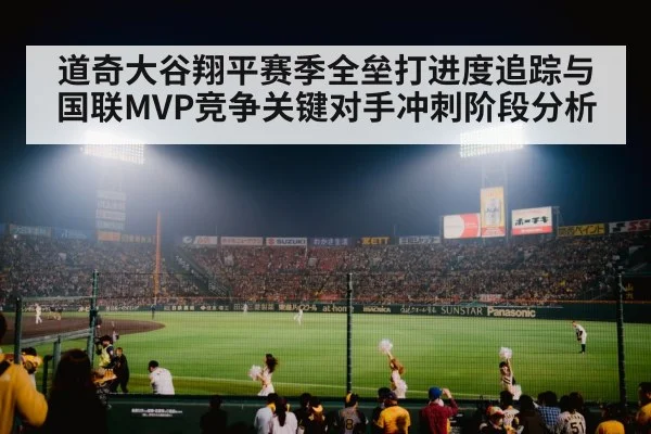 道奇大谷翔平赛季全垒打进度追踪与国联MVP竞争关键对手冲刺阶段分析