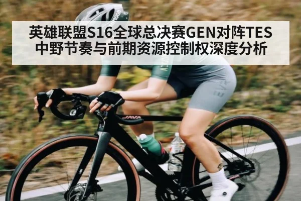 英雄联盟S16全球总决赛GEN对阵TES中野节奏与前期资源控制权深度分析