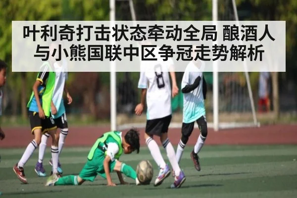 叶利奇打击状态牵动全局 酿酒人与小熊国联中区争冠走势解析