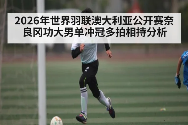 2026年世界羽联澳大利亚公开赛奈良冈功大男单冲冠多拍相持分析
