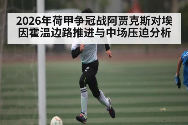 2026年荷甲争冠战阿贾克斯对埃因霍温边路推进与中场压迫分析